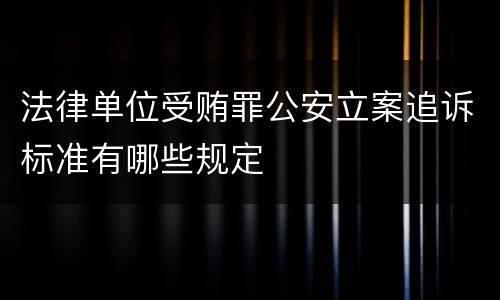 法律单位受贿罪公安立案追诉标准有哪些规定