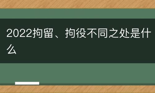 2022拘留、拘役不同之处是什么