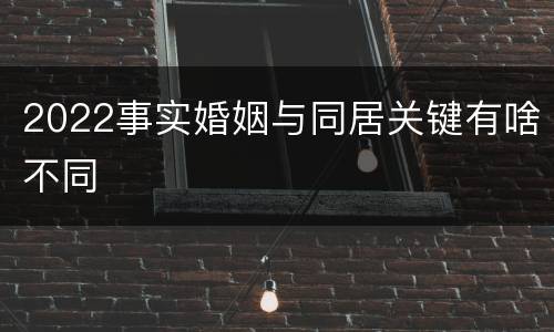 2022事实婚姻与同居关键有啥不同