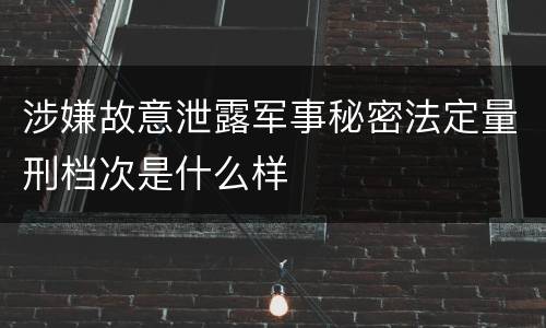 涉嫌故意泄露军事秘密法定量刑档次是什么样