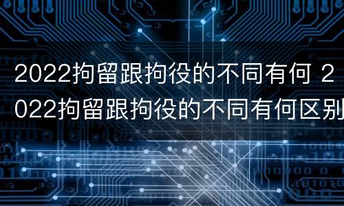 2022拘留跟拘役的不同有何 2022拘留跟拘役的不同有何区别