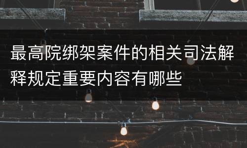 最高院绑架案件的相关司法解释规定重要内容有哪些
