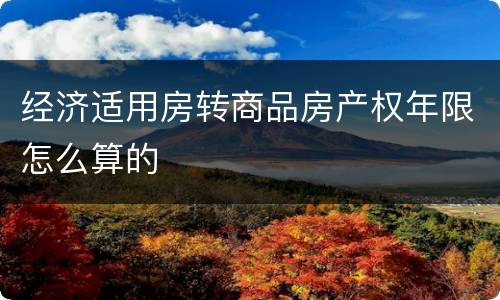 经济适用房转商品房产权年限怎么算的