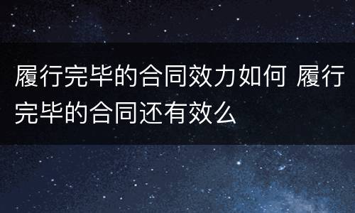 履行完毕的合同效力如何 履行完毕的合同还有效么