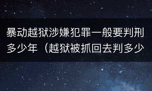暴动越狱涉嫌犯罪一般要判刑多少年（越狱被抓回去判多少年）