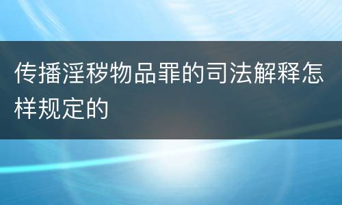 传播淫秽物品罪的司法解释怎样规定的