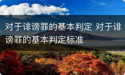 对于诽谤罪的基本判定 对于诽谤罪的基本判定标准