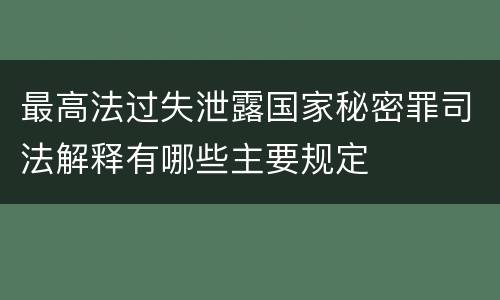 最高法过失泄露国家秘密罪司法解释有哪些主要规定