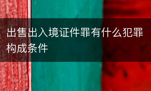 出售出入境证件罪有什么犯罪构成条件