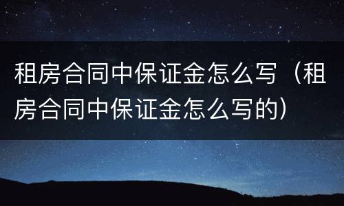 租房合同中保证金怎么写（租房合同中保证金怎么写的）