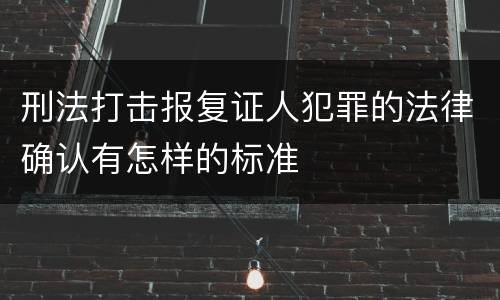 刑法打击报复证人犯罪的法律确认有怎样的标准