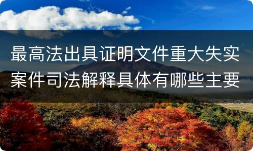 最高法出具证明文件重大失实案件司法解释具体有哪些主要内容