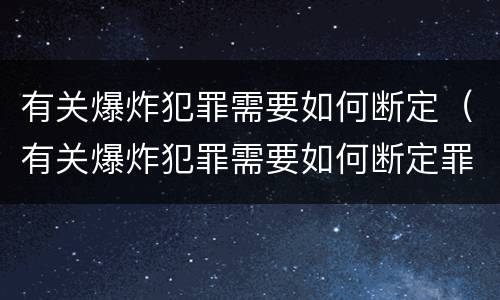 有关爆炸犯罪需要如何断定（有关爆炸犯罪需要如何断定罪名）