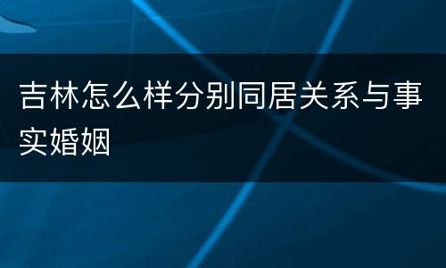 吉林怎么样分别同居关系与事实婚姻