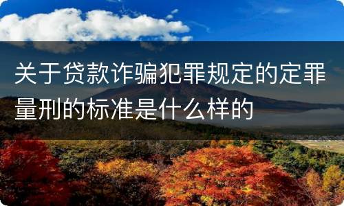 关于贷款诈骗犯罪规定的定罪量刑的标准是什么样的