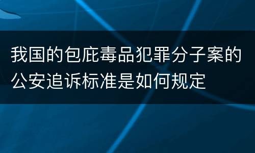 我国的包庇毒品犯罪分子案的公安追诉标准是如何规定
