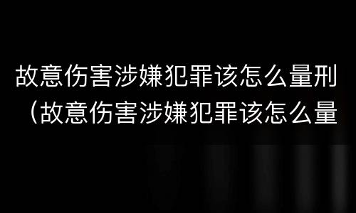故意伤害涉嫌犯罪该怎么量刑（故意伤害涉嫌犯罪该怎么量刑标准）