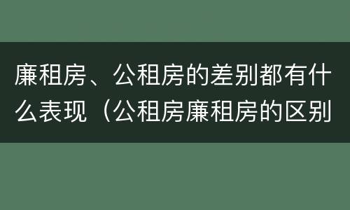 廉租房、公租房的差别都有什么表现（公租房廉租房的区别）