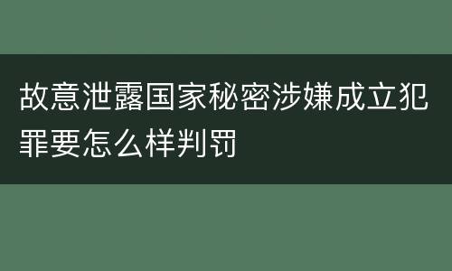 故意泄露国家秘密涉嫌成立犯罪要怎么样判罚