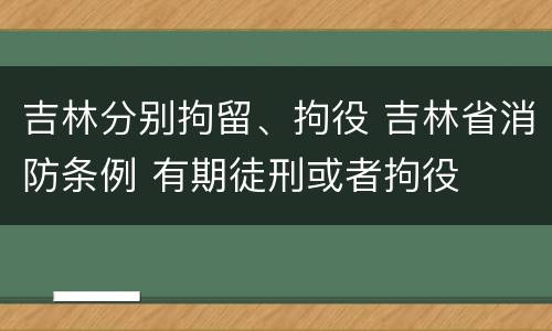 吉林分别拘留、拘役 吉林省消防条例 有期徒刑或者拘役