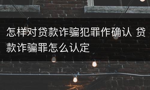 怎样对贷款诈骗犯罪作确认 贷款诈骗罪怎么认定