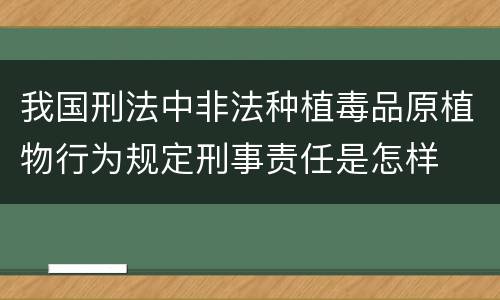 我国刑法中非法种植毒品原植物行为规定刑事责任是怎样