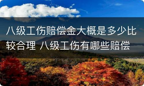 八级工伤赔偿金大概是多少比较合理 八级工伤有哪些赔偿