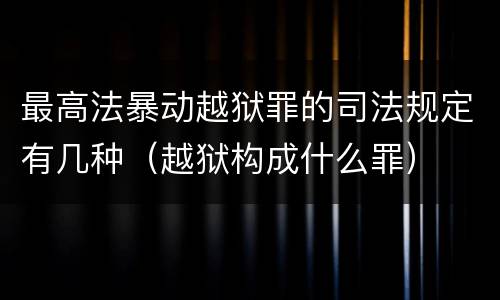 最高法暴动越狱罪的司法规定有几种（越狱构成什么罪）