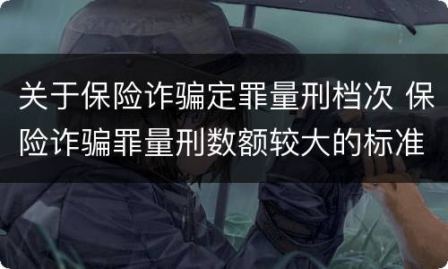 关于保险诈骗定罪量刑档次 保险诈骗罪量刑数额较大的标准