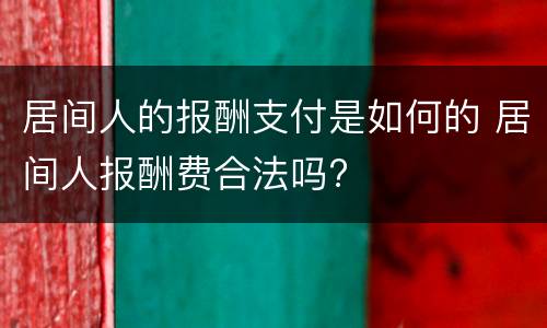 居间人的报酬支付是如何的 居间人报酬费合法吗?