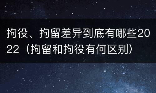 拘役、拘留差异到底有哪些2022（拘留和拘役有何区别）