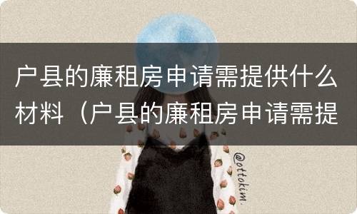 户县的廉租房申请需提供什么材料（户县的廉租房申请需提供什么材料和手续）