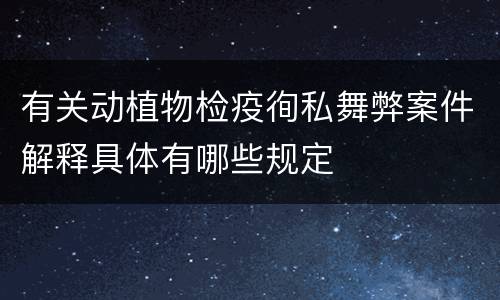有关动植物检疫徇私舞弊案件解释具体有哪些规定