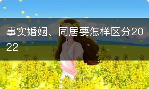 事实婚姻、同居要怎样区分2022
