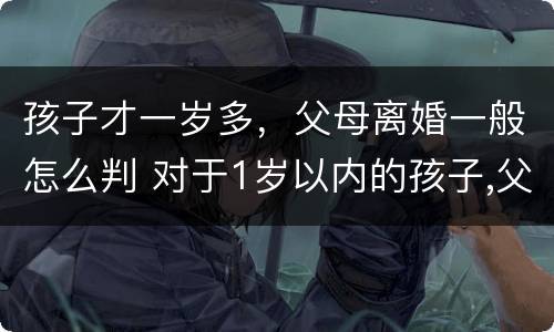孩子才一岁多，父母离婚一般怎么判 对于1岁以内的孩子,父母离婚法院会怎么判