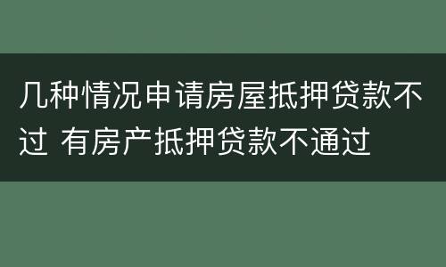几种情况申请房屋抵押贷款不过 有房产抵押贷款不通过