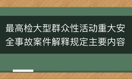 最高检大型群众性活动重大安全事故案件解释规定主要内容是什么