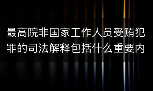 最高院非国家工作人员受贿犯罪的司法解释包括什么重要内容