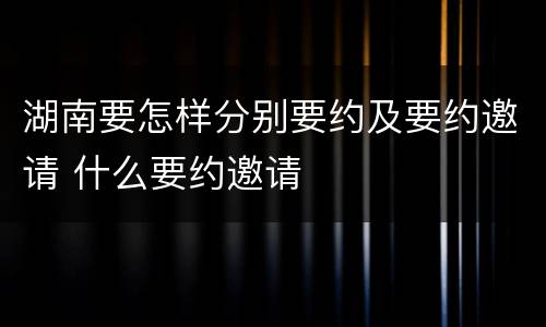 湖南要怎样分别要约及要约邀请 什么要约邀请