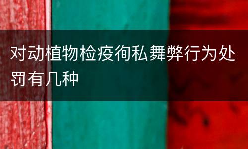 对动植物检疫徇私舞弊行为处罚有几种