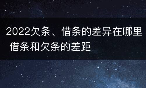 2022欠条、借条的差异在哪里 借条和欠条的差距