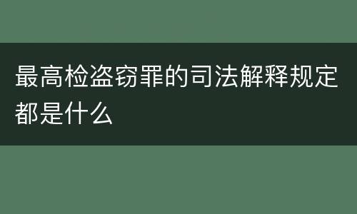 最高检盗窃罪的司法解释规定都是什么
