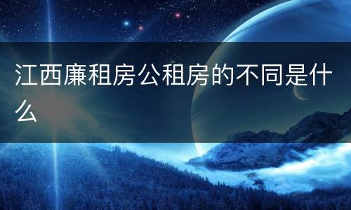 江西廉租房公租房的不同是什么