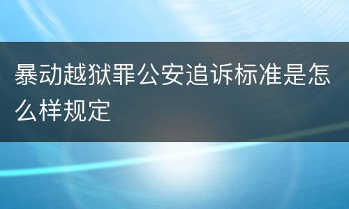 暴动越狱罪公安追诉标准是怎么样规定