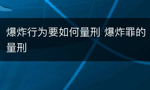爆炸行为要如何量刑 爆炸罪的量刑