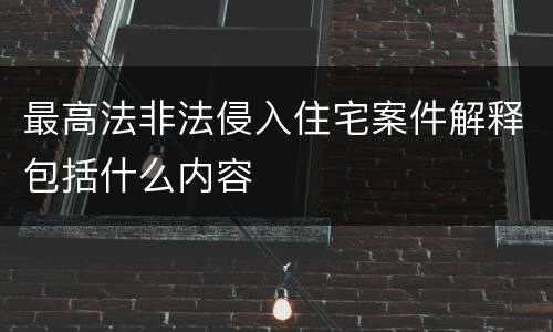 最高法非法侵入住宅案件解释包括什么内容