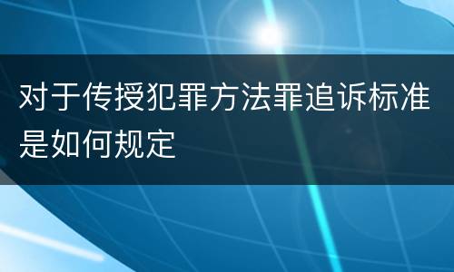 对于传授犯罪方法罪追诉标准是如何规定
