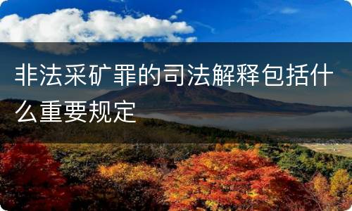 非法采矿罪的司法解释包括什么重要规定