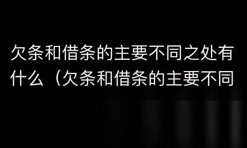 欠条和借条的主要不同之处有什么（欠条和借条的主要不同之处有什么）