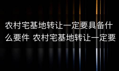 农村宅基地转让一定要具备什么要件 农村宅基地转让一定要具备什么要件和条件